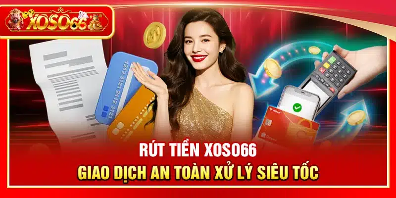 Rút tiền Xoso66 – Giao dịch an toàn xử lý siêu tốc
