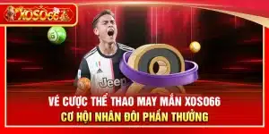 Vé cược thể thao may mắn Xoso66 – Cơ hội nhân đôi phần thưởng