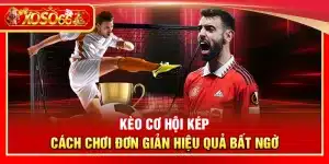 Kèo cơ hội kép – Cách chơi đơn giản hiệu quả bất ngờ