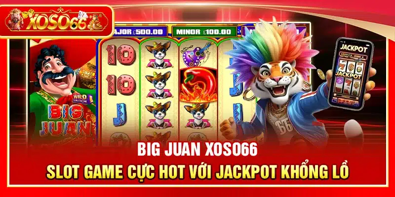 Big Juan Xoso66 – Slot game cực hot với jackpot khổng lồ
