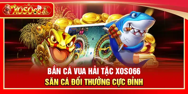 Bắn cá Vua Hải Tặc Xoso66 – Săn cá đổi thưởng cực đỉnh