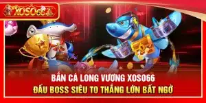 Bắn cá Long Vương Xoso66 – Đấu boss siêu to thắng lớn bất ngờ