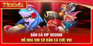 Bắn cá VIP Xoso66 – Đồ họa xịn sò bắn cá cực vui