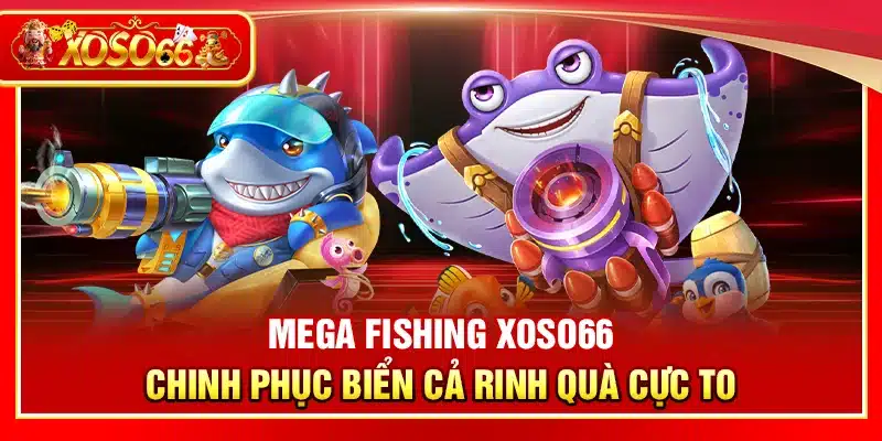 Mega Fishing Xoso66 – Chinh phục biển cả rinh quà cực to