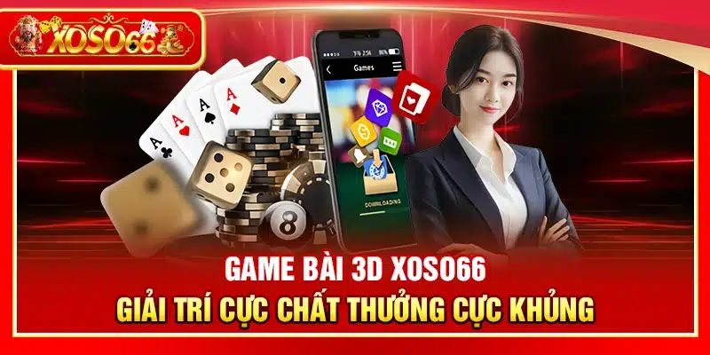 Game bài 3D Xoso66 – Giải trí cực chất thưởng cực khủng