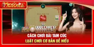 Cách chơi bài Tam Cúc – Luật chơi cơ bản dễ hiểu