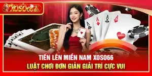 Tiến lên miền Nam Xoso66 – Luật chơi đơn giản giải trí cực vui