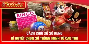 Cách chơi xổ số Keno – Bí quyết chọn số thông minh từ cao thủ
