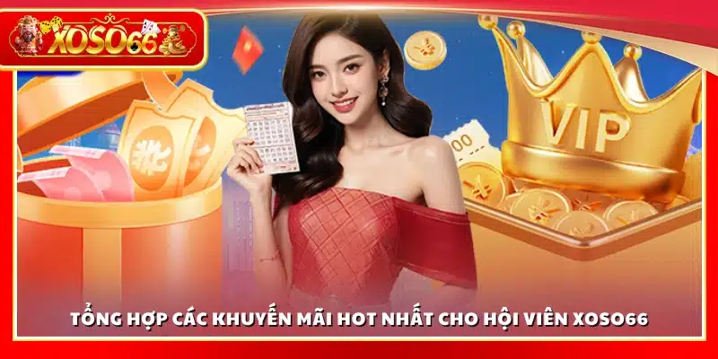 Tổng hợp các ưu đãi hấp dẫn cho hội viên tại Xoso 66