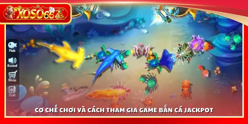 Cách tham gia và cơ chế chơi bắn cá Jackpot