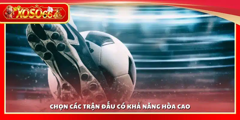 Chọn các trận đấu dễ có tỷ số hòa