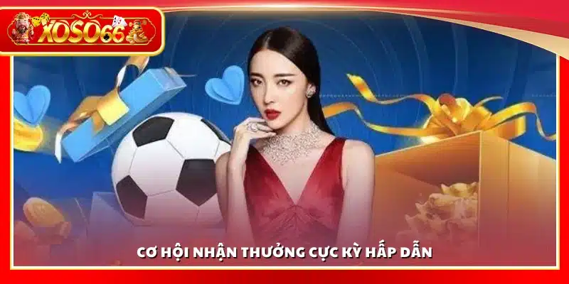 Cơ hội nhận phần thưởng cực kỳ hấp dẫn